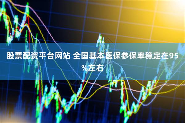 股票配资平台网站 全国基本医保参保率稳定在95%左右