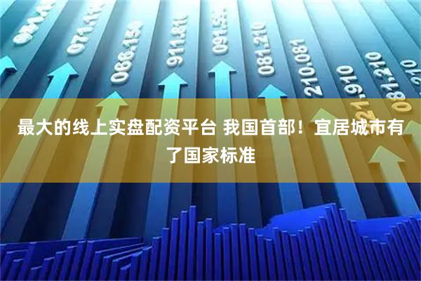 最大的线上实盘配资平台 我国首部！宜居城市有了国家标准