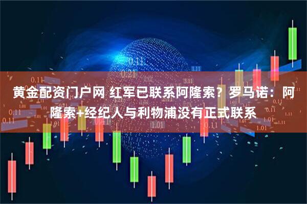 黄金配资门户网 红军已联系阿隆索？罗马诺：阿隆索+经纪人与利物浦没有正式联系